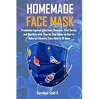 HOMEMADE FACE MASK: Protection Against Infectious Disease, Viral Germs and Bacteria With Step by Step Guide on How to Make An Effective Face Mask in 15 Mins HOMEMADE FACE MASK: Protection Against Infectious Disease, Viral Germs and Bacteria With Step by Step Guide on How to Make An Effective Face Mask in 15 Mins Kindle