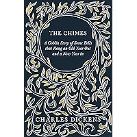 The Chimes - A Goblin Story of Some Bells that Rang an Old Year Out and a New Year in: With Appreciations and Criticisms By G. K. Chesterton