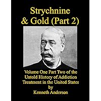 Strychnine & Gold (Part 2): Volume One Part Two of the Untold History of Addiction Treatment in the United States Strychnine & Gold (Part 2): Volume One Part Two of the Untold History of Addiction Treatment in the United States Kindle Paperback