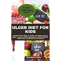 ULCER DIET FOR KIDS: Nutrient-Packed Meals to Soothe and Support Growing Bodies - Easy-to-Follow Instructions, Low-Fat Options, Whole Grains, and Gentle on the Stomach ULCER DIET FOR KIDS: Nutrient-Packed Meals to Soothe and Support Growing Bodies - Easy-to-Follow Instructions, Low-Fat Options, Whole Grains, and Gentle on the Stomach Kindle Hardcover Paperback