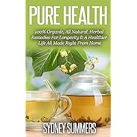 Pure Health: 100% Organic, All Natural, Herbal Remedies For Longevity & A Healthier Life All Made Right From Home (Pure Life Book 2) Pure Health: 100% Organic, All Natural, Herbal Remedies For Longevity & A Healthier Life All Made Right From Home (Pure Life Book 2) Kindle Paperback