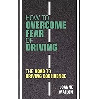 How to Overcome Fear of Driving: The Road to Driving Confidence How to Overcome Fear of Driving: The Road to Driving Confidence Paperback Kindle