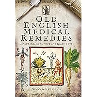Old English Medical Remedies: Mandrake, Wormwood and Raven's Eye Old English Medical Remedies: Mandrake, Wormwood and Raven's Eye Kindle Hardcover