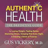 Authentic Health: The Definitive Guide to Losing Weight, Feeling Better, Mastering Stress, Sleeping Well Every Night, and Enjoying a Sense of Purpose Authentic Health: The Definitive Guide to Losing Weight, Feeling Better, Mastering Stress, Sleeping Well Every Night, and Enjoying a Sense of Purpose Audible Audiobook Paperback Kindle
