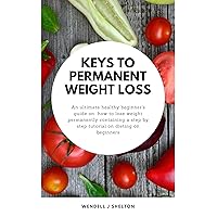 KEYS TO PERMANENT WEIGHT LOSS: An ultimate healthy beginner's guide on how to lose weight permanently containing a step by step tutorial on dieting on beginners KEYS TO PERMANENT WEIGHT LOSS: An ultimate healthy beginner's guide on how to lose weight permanently containing a step by step tutorial on dieting on beginners Kindle Paperback