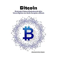 Bitcoin: Rivelando il Potere Rivoluzionario della Valuta Digitale: Una Guida Completa a Bitcoin (Italian Edition)