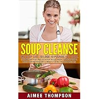 Soup Cleanse : The Soup Diet To Lose 10 Pounds In 7 Days (Souping The Right Way, Get A Flat Belly, Choose The Right Soups, Boost Your Metabolism, Eliminate Toxins, Find Soup Recipes): (Soup Cookbook) Soup Cleanse : The Soup Diet To Lose 10 Pounds In 7 Days (Souping The Right Way, Get A Flat Belly, Choose The Right Soups, Boost Your Metabolism, Eliminate Toxins, Find Soup Recipes): (Soup Cookbook) Kindle Paperback
