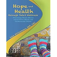 Hope and Health Through Dela’s Wellness: Overcoming Chronic Illnesses Such As Cancer, Obesity, and Cardiovascular Disease Hope and Health Through Dela’s Wellness: Overcoming Chronic Illnesses Such As Cancer, Obesity, and Cardiovascular Disease Kindle Hardcover Paperback