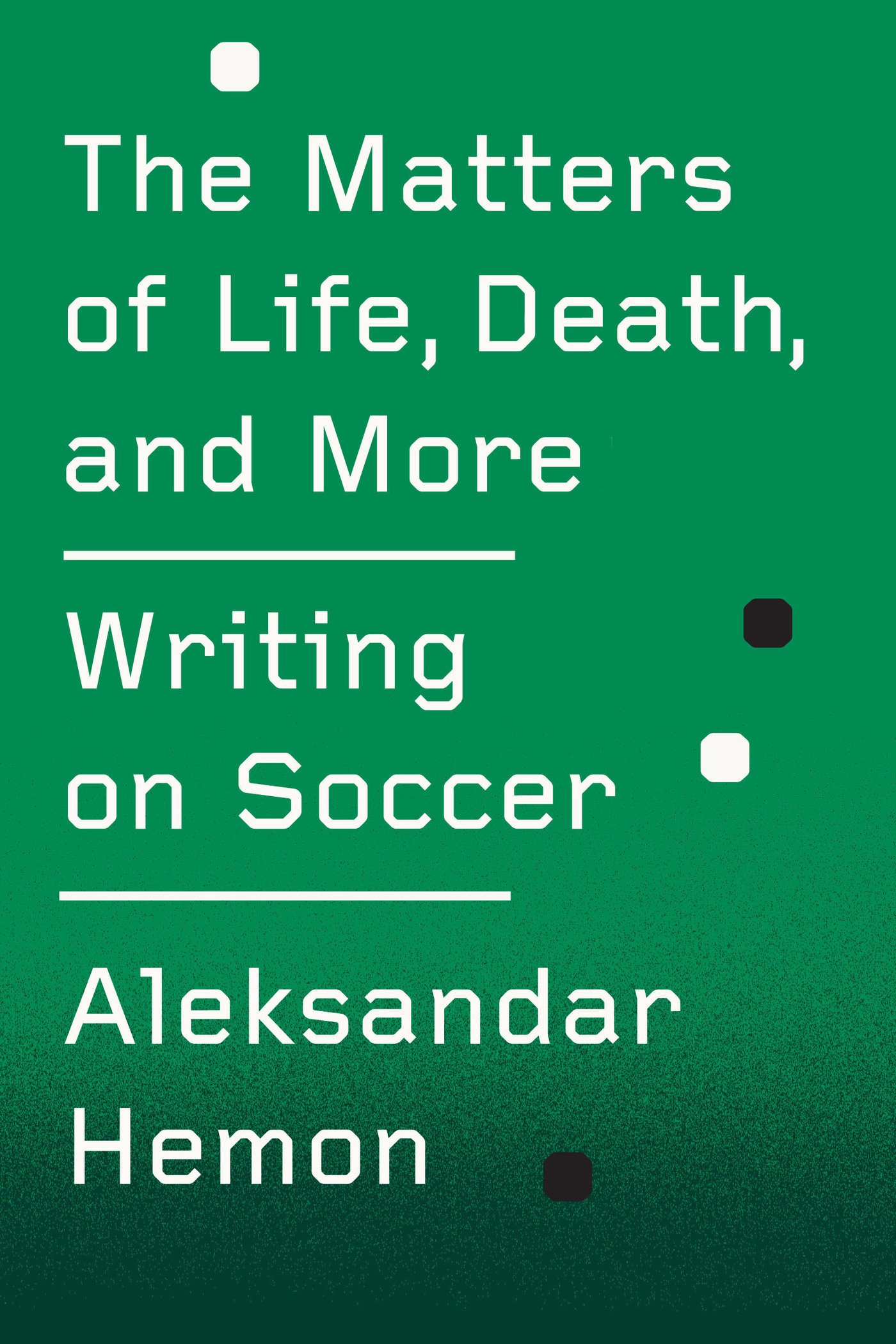 The Matters of Life, Death, and More: Writing on Soccer (Kindle Single)