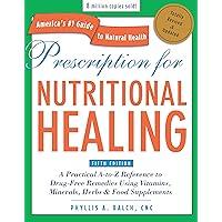 Prescription for Nutritional Healing, Fifth Edition: A Practical A-to-Z Reference to Drug-Free Remedies Using Vitamins, Minerals, Herbs & Food Supplements