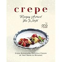 Crepe Recipes Around the World: Enjoy Homemade, Delicious Crepes at Your Home in Minutes! Crepe Recipes Around the World: Enjoy Homemade, Delicious Crepes at Your Home in Minutes! Kindle Hardcover Paperback
