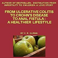 From Ulcerative Colitis to Crohn's Disease to Anal Fistula: A Healthier Lifestyle From Ulcerative Colitis to Crohn's Disease to Anal Fistula: A Healthier Lifestyle Audible Audiobook Kindle