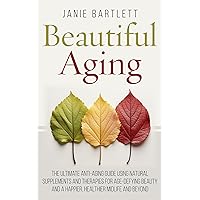 Beautiful Aging: The Ultimate Anti-Aging Guide Using Natural Supplements and Therapies for Age-Defying Beauty and a Happier, Healthier Midlife and Beyond Beautiful Aging: The Ultimate Anti-Aging Guide Using Natural Supplements and Therapies for Age-Defying Beauty and a Happier, Healthier Midlife and Beyond Kindle Paperback