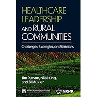 Healthcare Leadership and Rural Communities: Challenges, Strategies, and Solutions Healthcare Leadership and Rural Communities: Challenges, Strategies, and Solutions Paperback Kindle