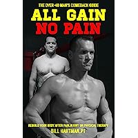 ALL GAIN, NO PAIN: The Over-40 Man's Comeback Guide to Rebuild Your Body After Pain, Injury, or Physical Therapy ALL GAIN, NO PAIN: The Over-40 Man's Comeback Guide to Rebuild Your Body After Pain, Injury, or Physical Therapy Kindle