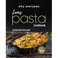 Why Everyone Loves Pasta Cookbook: A Food for The Planet Why Everyone Loves Pasta Cookbook: A Food for The Planet Kindle Hardcover Paperback