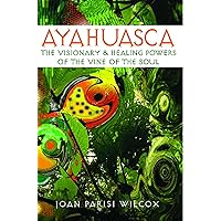 Ayahuasca: The Visionary and Healing Powers of the Vine of the Soul Ayahuasca: The Visionary and Healing Powers of the Vine of the Soul Paperback Kindle