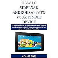 HOW TO SIDELOAD ANDROID APPS TO YOUR KINDLE DEVICE: A Complete Beginners to Pro Instruction Manual on How to Sideload Android Apps to Your Kindle Fire, Kindle Fire HD and Kindle Fire HDX Devices... HOW TO SIDELOAD ANDROID APPS TO YOUR KINDLE DEVICE: A Complete Beginners to Pro Instruction Manual on How to Sideload Android Apps to Your Kindle Fire, Kindle Fire HD and Kindle Fire HDX Devices... Kindle
