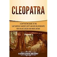 Cleopatra: A Captivating Guide to the Last Queen of Ancient Egypt and Her Relationships with Julius Caesar and Mark Antony (Biographies)