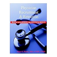 Physician Recruitment and Retention: Practical Techniques for Exceptional Results Physician Recruitment and Retention: Practical Techniques for Exceptional Results Paperback
