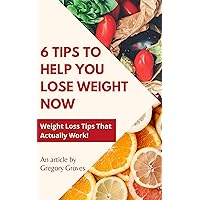 6 Tips to Help You Lose Weight Now: Weight Loss Tips That Actually Work! (Weight loss, wellness, and nutrition books) 6 Tips to Help You Lose Weight Now: Weight Loss Tips That Actually Work! (Weight loss, wellness, and nutrition books) Kindle
