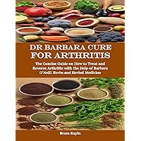 Dr Barbara Cure for Arthritis: The Concise Guide on How to Treat and Reverse Arthritis with the Help of Barbara O’Neill Herbs and Herbal Medicine Dr Barbara Cure for Arthritis: The Concise Guide on How to Treat and Reverse Arthritis with the Help of Barbara O’Neill Herbs and Herbal Medicine Kindle Paperback
