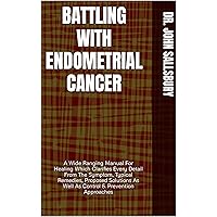 BATTLING WITH ENDOMETRIAL CANCER: A Wide Ranging Manual For Healing Which Clarifies Every Detail From The Symptom, Typical Remedies, Proposed Solutions As Well As Control & Prevention Approaches BATTLING WITH ENDOMETRIAL CANCER: A Wide Ranging Manual For Healing Which Clarifies Every Detail From The Symptom, Typical Remedies, Proposed Solutions As Well As Control & Prevention Approaches Kindle Paperback