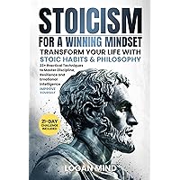 Stoicism for a Winning Mindset: Transform Your Life with Stoic Habits & Philosophy. 23+ Practical Techniques to Master Discipline, Resilience and Emotional Intelligence. IMPROVE YOURSELF