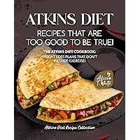 Atkins Diet Recipes that are Too Good to be True!: The Atkins Diet Cookbook: Weight Loss Plans that Don't Include Exercise! (Atkins Diet Recipe Collection) Atkins Diet Recipes that are Too Good to be True!: The Atkins Diet Cookbook: Weight Loss Plans that Don't Include Exercise! (Atkins Diet Recipe Collection) Kindle Paperback