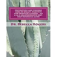 PREVENTION AND POSSIBLE CURE OF BREAST, DIGESTIVE AND PROSTATE CANCERS: AN A to Z COMPREHENSIVE SELF-HELP REFERENCE GUIDE: Volume 1 PREVENTION AND POSSIBLE CURE OF BREAST, DIGESTIVE AND PROSTATE CANCERS: AN A to Z COMPREHENSIVE SELF-HELP REFERENCE GUIDE: Volume 1 Kindle Paperback
