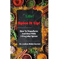 Life! Spice It Up!: How To Transform And Heal With 5 Everyday Spices. Life! Spice It Up!: How To Transform And Heal With 5 Everyday Spices. Paperback Kindle Audible Audiobook