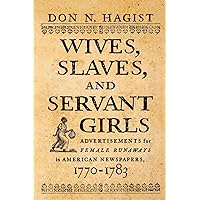 Wives, Slaves, and Servant Girls: Advertisements for Female Runaways in American Newspapers, 1770–1783 Wives, Slaves, and Servant Girls: Advertisements for Female Runaways in American Newspapers, 1770–1783 Paperback Kindle