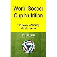 World Soccer Cup Nutrition: The Secret to Winning More in Soccer World Soccer Cup Nutrition: The Secret to Winning More in Soccer Kindle Paperback