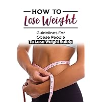 How To Lose Weight: Guidelines For Obese People To Lose Weight Safely: Weight Loss Success
