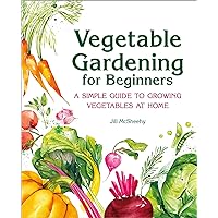Vegetable Gardening for Beginners: A Simple Guide to Growing Vegetables at Home Vegetable Gardening for Beginners: A Simple Guide to Growing Vegetables at Home Paperback Kindle Hardcover Spiral-bound