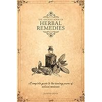 THE ANCIENT BOOK OF HERBAL REMEDIES: A COMPLETE GUIDE TO THE HEALING POWER OF NATURAL MEDICINE THE ANCIENT BOOK OF HERBAL REMEDIES: A COMPLETE GUIDE TO THE HEALING POWER OF NATURAL MEDICINE Kindle Paperback Hardcover