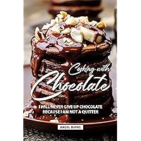 Cooking with Chocolate: I Will Never Give Up Chocolate Because I Am Not A Quitter Cooking with Chocolate: I Will Never Give Up Chocolate Because I Am Not A Quitter Kindle Paperback