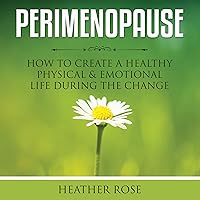 Perimenopause: How to Create A Healthy Physical & Emotional Life During the Change Perimenopause: How to Create A Healthy Physical & Emotional Life During the Change Audible Audiobook Kindle Paperback