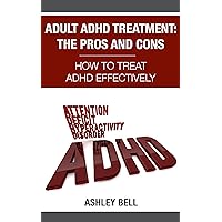 Adult ADHD Treatment: The Pros And Cons - How To Treat ADHD Effectively Adult ADHD Treatment: The Pros And Cons - How To Treat ADHD Effectively Kindle Paperback