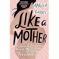 Like a Mother: A Feminist Journey Through the Science and Culture of Pregnancy Like a Mother: A Feminist Journey Through the Science and Culture of Pregnancy Paperback Audible Audiobook Kindle Hardcover Audio CD