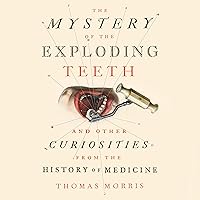 The Mystery of the Exploding Teeth: And Other Curiosities from the History of Medicine The Mystery of the Exploding Teeth: And Other Curiosities from the History of Medicine Audible Audiobook Kindle Hardcover Paperback
