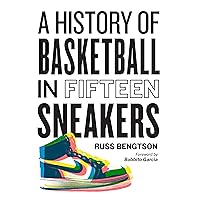 A History of Basketball in Fifteen Sneakers A History of Basketball in Fifteen Sneakers Hardcover Kindle