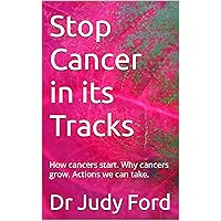 Stop Cancer in its Tracks: How cancers start. Why cancers grow. Actions we can take. Stop Cancer in its Tracks: How cancers start. Why cancers grow. Actions we can take. Kindle Hardcover Paperback