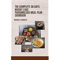 THE COMPLETE 30 DAYS WEIGHT LOSS PERSONALIZED MEAL PLAN COOKBOOK: Easy-To-Prepare Healthy Recipe for Loosing Weight in 30 Days