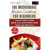 The Microwave Recipes Cookbook for Beginners : Discover How to Make Quick, Easy, and Delicious Meals Using your Microwave The Microwave Recipes Cookbook for Beginners : Discover How to Make Quick, Easy, and Delicious Meals Using your Microwave Kindle Paperback