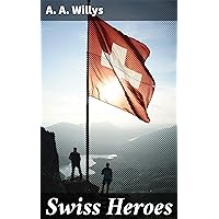 Swiss Heroes: An Historical Romance of the Time of Charles the Bold Swiss Heroes: An Historical Romance of the Time of Charles the Bold Kindle Paperback Hardcover