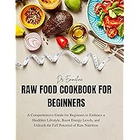 Raw Food Cookbook for Beginners: A Comprehensive Guide for Beginners to Embrace a Healthier Lifestyle, Boost Energy Levels, and Unleash the Full Potential of Raw Nutrition Raw Food Cookbook for Beginners: A Comprehensive Guide for Beginners to Embrace a Healthier Lifestyle, Boost Energy Levels, and Unleash the Full Potential of Raw Nutrition Kindle Paperback