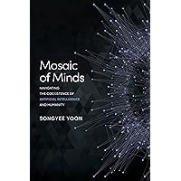 Mosaic of Minds: Navigating the Coexistence of Artificial Intelligence and Humanity Mosaic of Minds: Navigating the Coexistence of Artificial Intelligence and Humanity Paperback Kindle