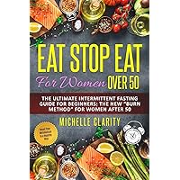 Eat Stop Eat for Women Over 50: The Ultimate Intermittent Fasting Guide For Beginners: The New “Burn Method” For Women After 50 | Reset Your Metabolism In a Healthy Way |