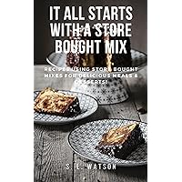It All Starts With A Store Bought Mix: Recipes Using Store Bought Mixes For Delicious Meals & Desserts! (Southern Cooking Recipes) It All Starts With A Store Bought Mix: Recipes Using Store Bought Mixes For Delicious Meals & Desserts! (Southern Cooking Recipes) Kindle Paperback